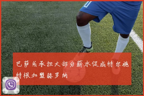 巴萨或承担大部分薪水促成特尔施特根加盟赫罗纳
