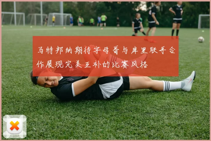 马特邦纳期待字母哥与库里联手合作展现完美互补的比赛风格