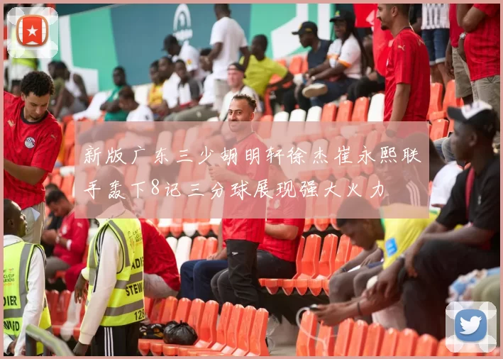 新版广东三少胡明轩徐杰崔永熙联手轰下8记三分球展现强大火力