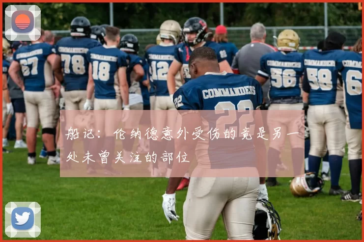 船记：伦纳德意外受伤的竟是另一处未曾关注的部位