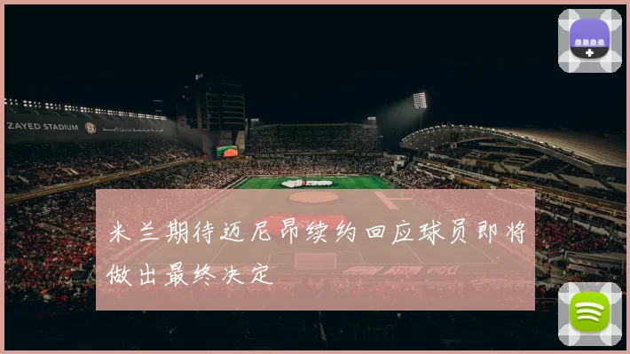 米兰期待迈尼昂续约回应球员即将做出最终决定