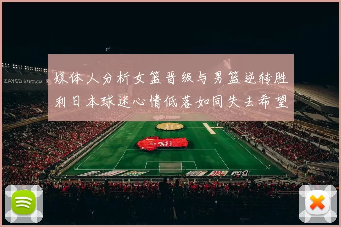 媒体人分析女篮晋级与男篮逆转胜利日本球迷心情低落如同失去希望