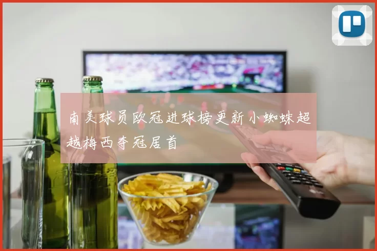 南美球员欧冠进球榜更新小蜘蛛超越梅西夺冠居首