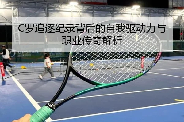 C罗追逐纪录背后的自我驱动力与职业传奇解析 - manbetx